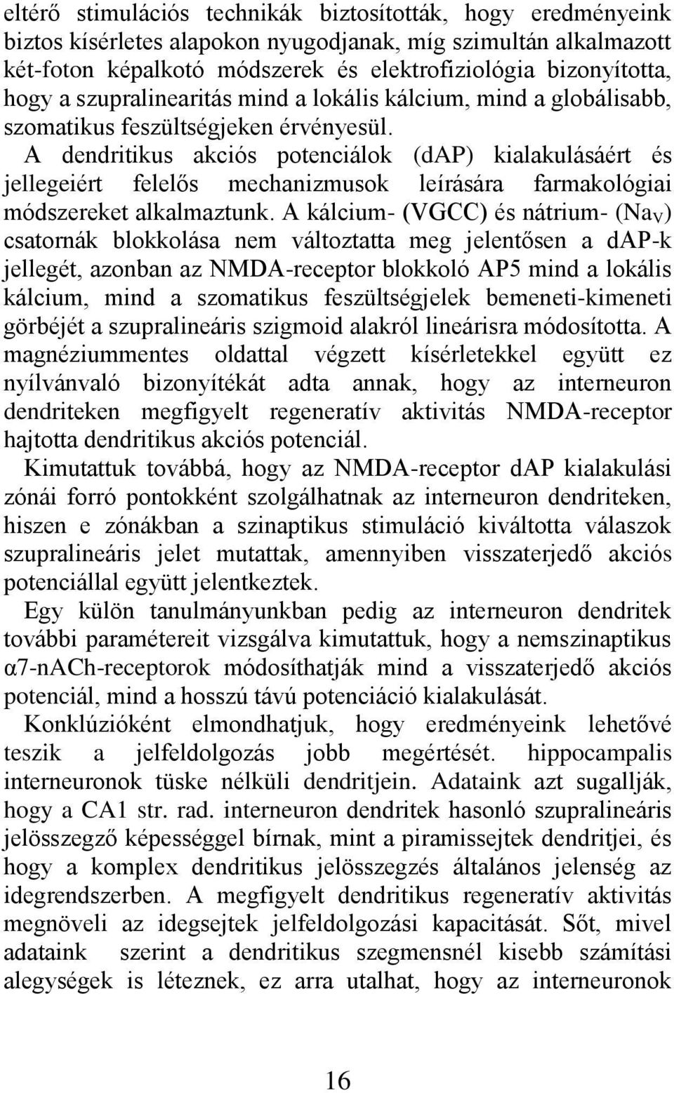 A dendritikus akciós potenciálok (dap) kialakulásáért és jellegeiért felelős mechanizmusok leírására farmakológiai módszereket alkalmaztunk.