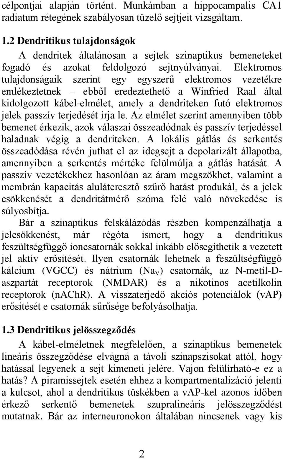 Elektromos tulajdonságaik szerint egy egyszerű elektromos vezetékre emlékeztetnek ebből eredeztethető a Winfried Raal által kidolgozott kábel-elmélet, amely a dendriteken futó elektromos jelek