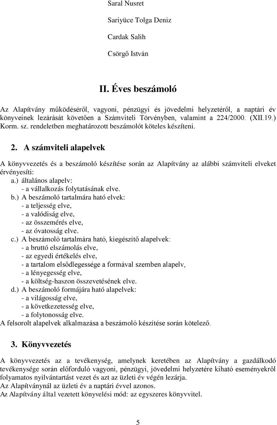 rendeletben meghatározott beszámolót köteles készíteni. 2. A számviteli alapelvek A könyvvezetés és a beszámoló készítése során az Alapítvány az alábbi számviteli elveket érvényesíti: a.