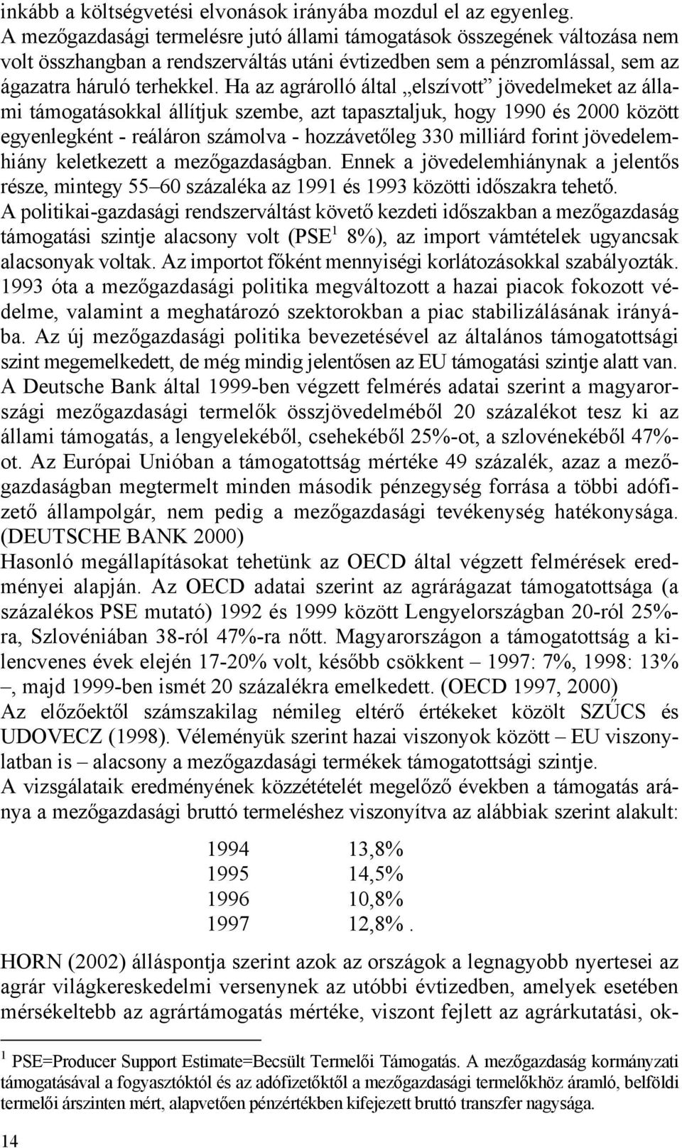 Ha az agrárolló által elszívott jövedelmeket az állami támogatásokkal állítjuk szembe, azt tapasztaljuk, hogy 1990 és 2000 között egyenlegként - reáláron számolva - hozzávetőleg 330 milliárd forint