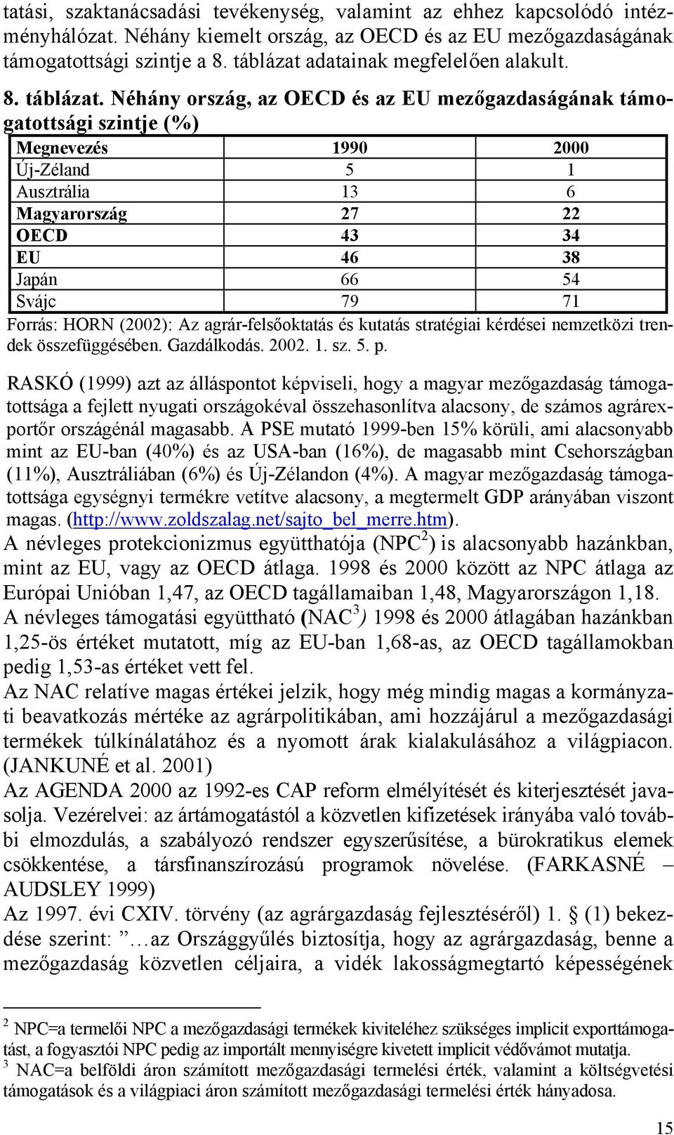 Néhány ország, az OECD és az EU mezőgazdaságának támogatottsági szintje (%) Megnevezés 1990 2000 Új-Zéland 5 1 Ausztrália 13 6 Magyarország 27 22 OECD 43 34 EU 46 38 Japán 66 54 Svájc 79 71 Forrás: