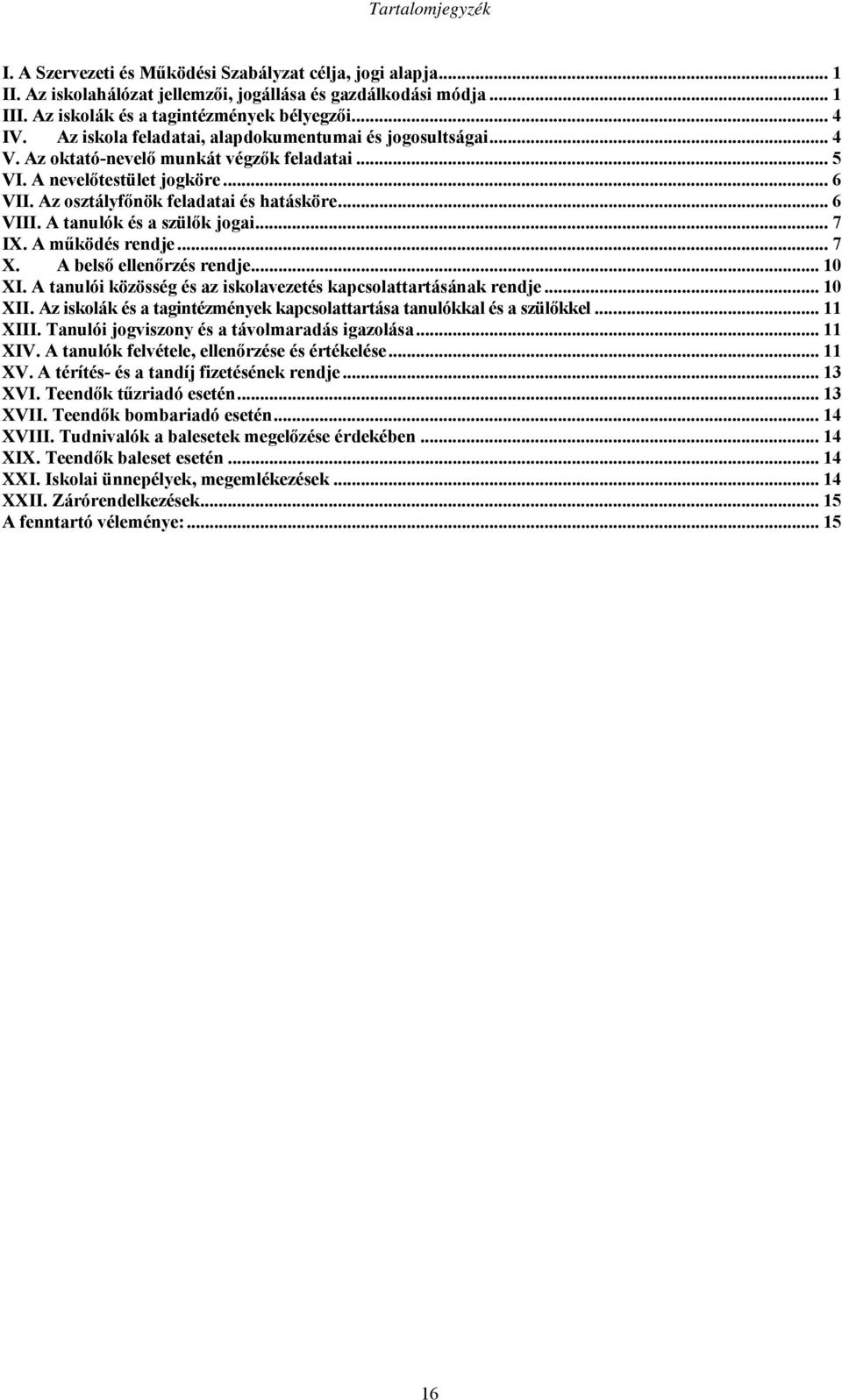 A tanulók és a szülők jogai... 7 IX. A működés rendje... 7 X. A belső ellenőrzés rendje... 10 XI. A tanulói közösség és az iskolavezetés kapcsolattartásának rendje... 10 XII.