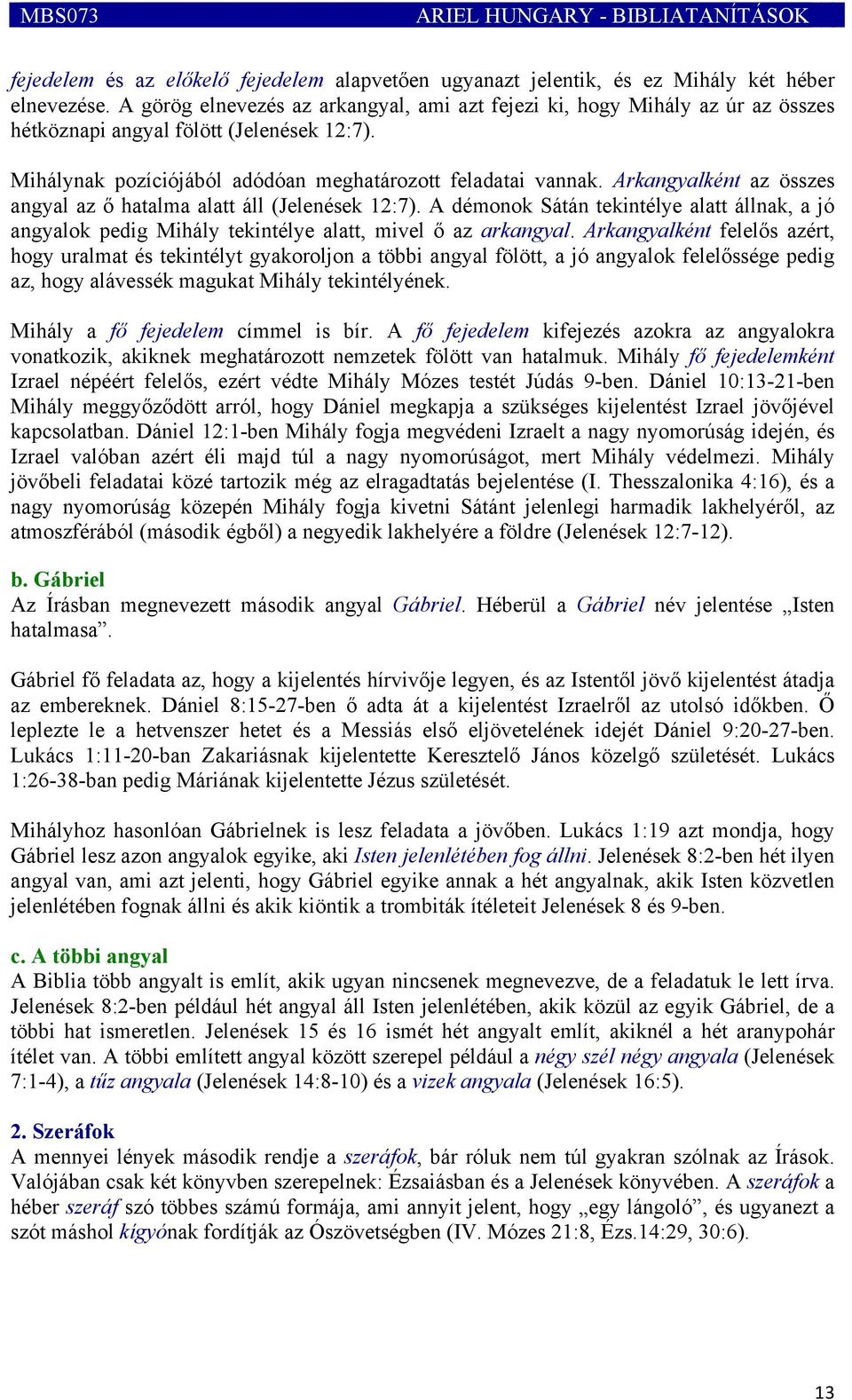 Arkangyalként az összes angyal az ő hatalma alatt áll (Jelenések 12:7). A démonok Sátán tekintélye alatt állnak, a jó angyalok pedig Mihály tekintélye alatt, mivel ő az arkangyal.