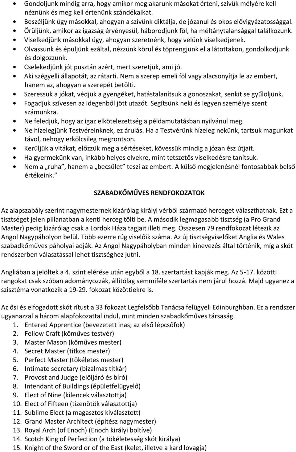 Viselkedjünk másokkal úgy, ahogyan szeretnénk, hogy velünk viselkedjenek. Olvassunk és épüljünk ezáltal, nézzünk körül és töprengjünk el a látottakon, gondolkodjunk és dolgozzunk.