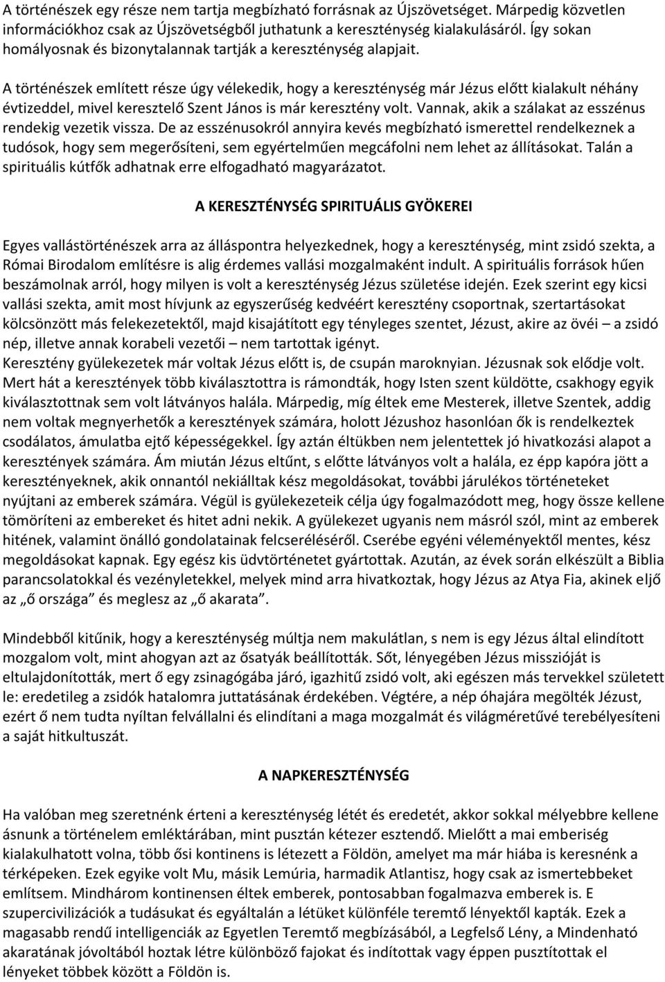 A történészek említett része úgy vélekedik, hogy a kereszténység már Jézus előtt kialakult néhány évtizeddel, mivel keresztelő Szent János is már keresztény volt.