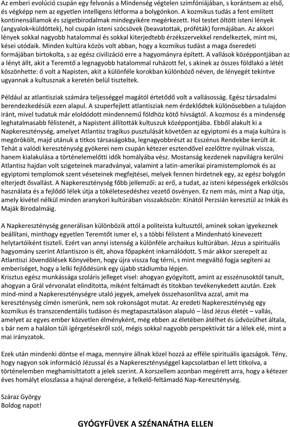 Hol testet öltött isteni lények (angyalok=küldöttek), hol csupán isteni szócsövek (beavatottak, próféták) formájában.