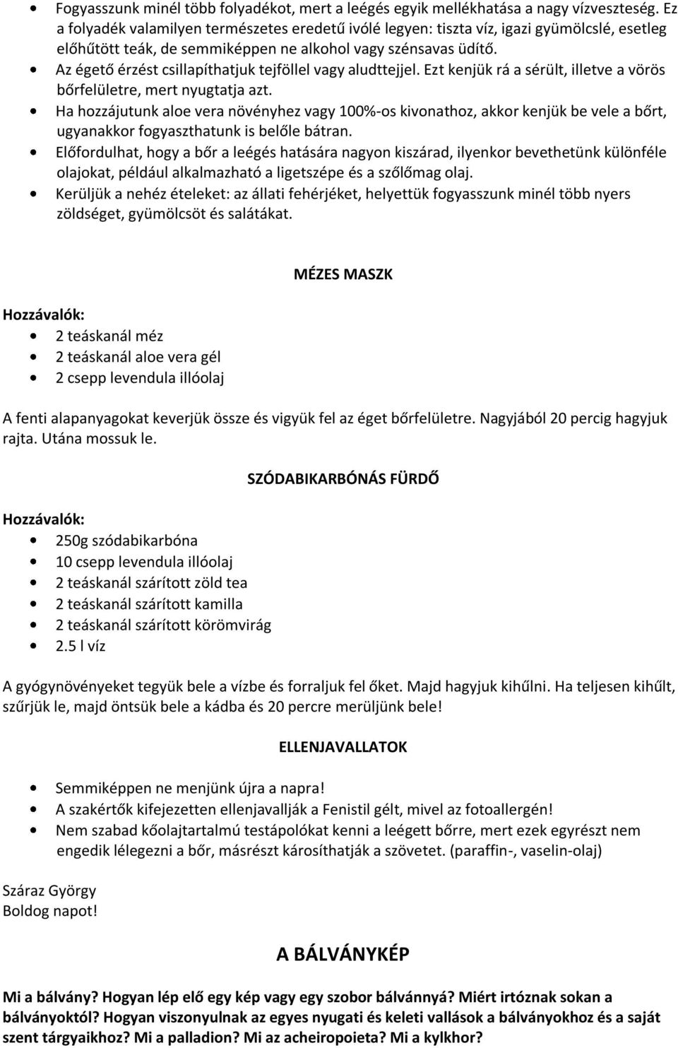 Az égető érzést csillapíthatjuk tejföllel vagy aludttejjel. Ezt kenjük rá a sérült, illetve a vörös bőrfelületre, mert nyugtatja azt.