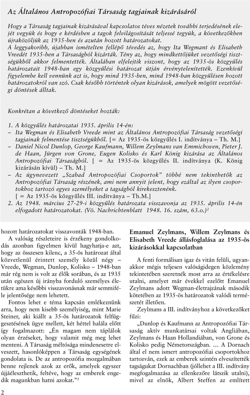 A leggyakoribb, újabban ismételten fellépõ tévedés az, hogy Ita Wegmant és Elisabeth Vreedét 1935-ben a Társaságból kizárták. Tény az, hogy mindkettõjüket vezetõségi tisztségükbõl akkor felmentették.