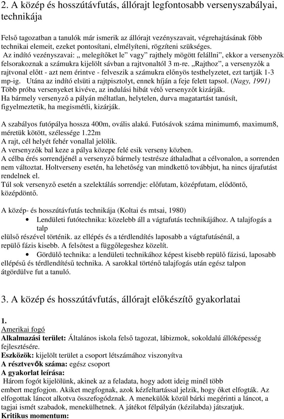 Rajthoz, a versenyzők a rajtvonal előtt - azt nem érintve - felveszik a számukra előnyös testhelyzetet, ezt tartják 1-3 mp-ig. Utána az indító elsüti a rajtpisztolyt, ennek híján a feje felett tapsol.