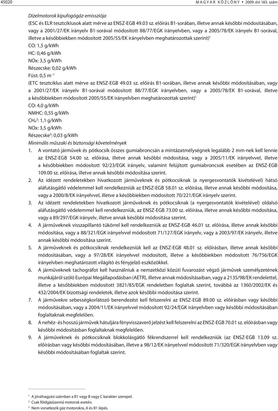 módosított 2005/55/EK irányelvben meghatározottak szerint) 1 CO: 1,5 g/kwh HC: 0,46 g/kwh NOx: 3,5 g/kwh Részecske: 0,02 g/kwh Füst: 0,5 m 1 (ETC tesztciklus alatt mérve az ENSZ-EGB 49.03 sz.