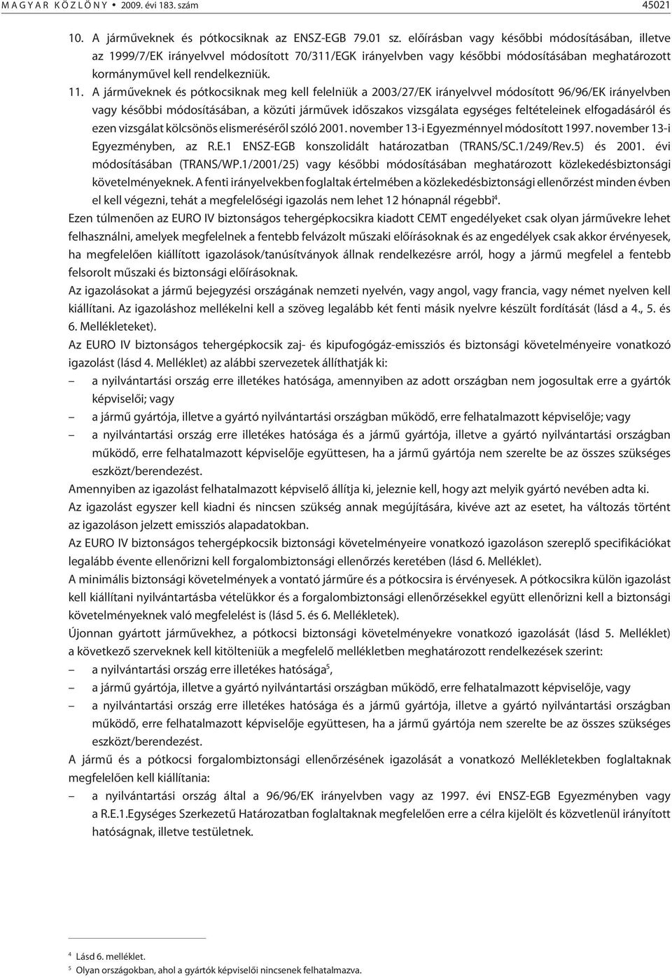 A jármûveknek és pótkocsiknak meg kell felelniük a 2003/27/EK irányelvvel módosított 96/96/EK irányelvben vagy késõbbi módosításában, a közúti jármûvek idõszakos vizsgálata egységes feltételeinek