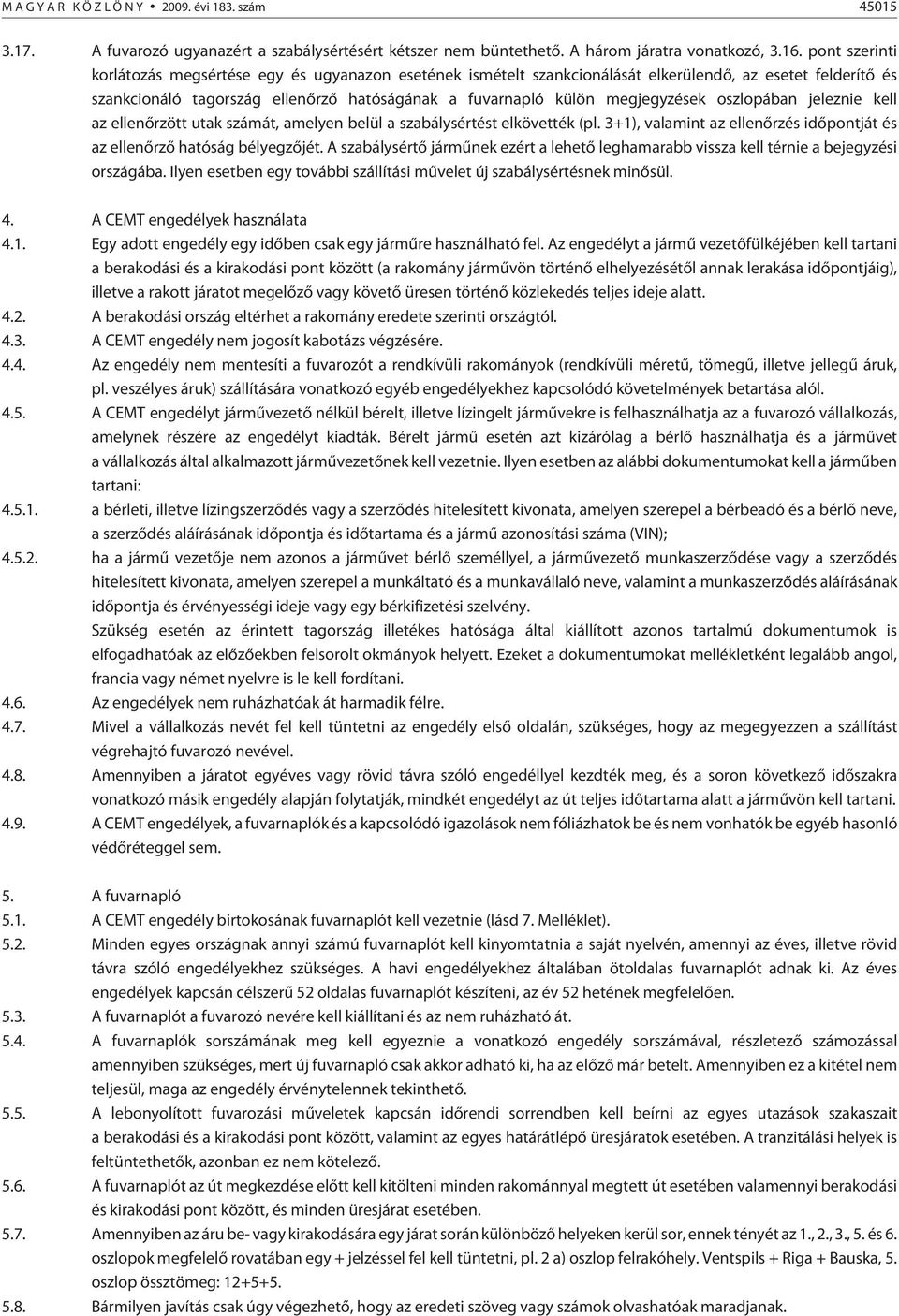 oszlopában jeleznie kell az ellenõrzött utak számát, amelyen belül a szabálysértést elkövették (pl. 3+1), valamint az ellenõrzés idõpontját és az ellenõrzõ hatóság bélyegzõjét.