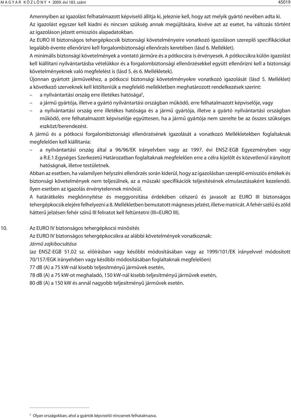 Az EURO III biztonságos tehergépkocsik biztonsági követelményeire vonatkozó igazoláson szereplõ specifikációkat legalább évente ellenõrizni kell forgalombiztonsági ellenõrzés keretében (lásd 6.