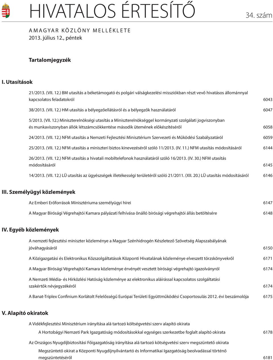 (VII. 12.) HM utasítás a bélyegzőellátásról és a bélyegzők használatáról 6047 5/2013. (VII. 12.) Miniszterelnökségi utasítás a Miniszterelnökséggel kormányzati szolgálati jogviszonyban és munkaviszonyban állók létszámcsökkentése második ütemének előkészítéséről 6058 24/2013.