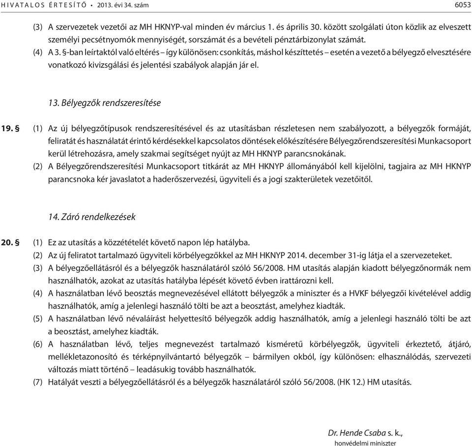 -ban leírtaktól való eltérés így különösen: csonkítás, máshol készíttetés esetén a vezető a bélyegző elvesztésére vonatkozó kivizsgálási és jelentési szabályok alapján jár el. 13.