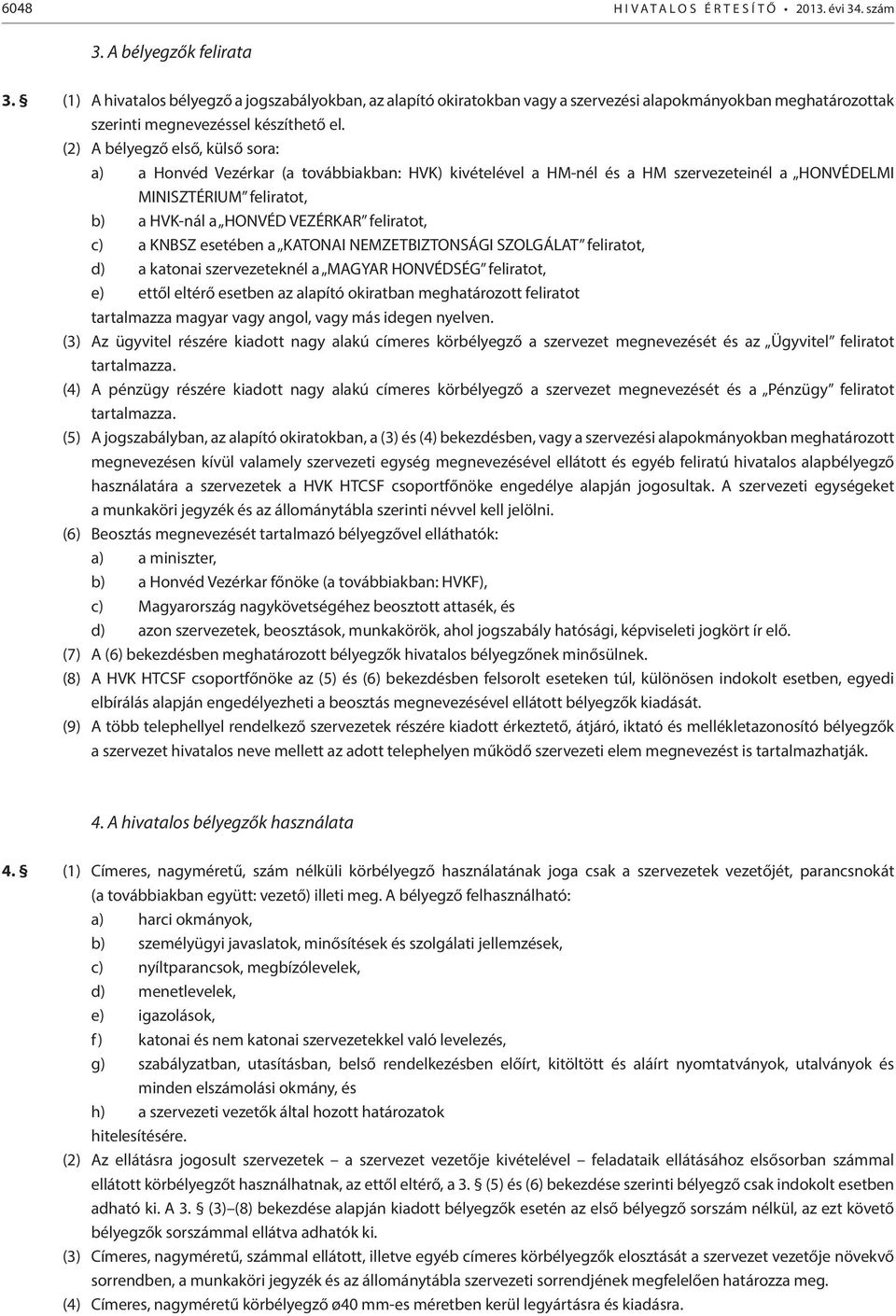 (2) A bélyegző első, külső sora: a) a Honvéd Vezérkar (a továbbiakban: HVK) kivételével a HM-nél és a HM szervezeteinél a HONVÉDELMI MINISZTÉRIUM feliratot, b) a HVK-nál a HONVÉD VEZÉRKAR feliratot,