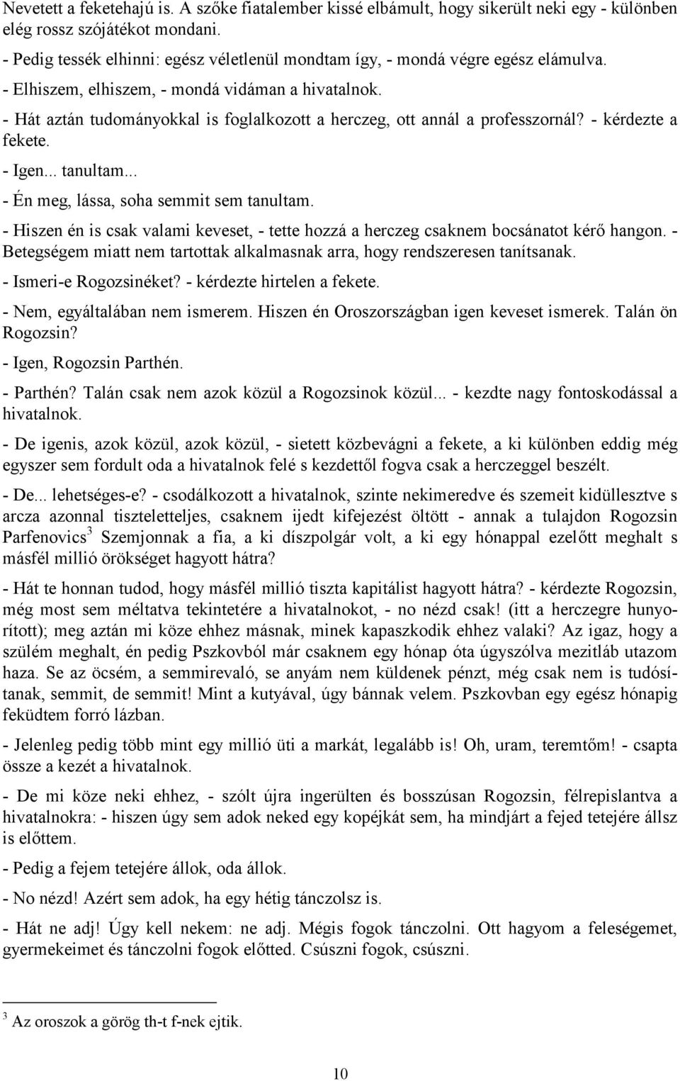 - Hát aztán tudományokkal is foglalkozott a herczeg, ott annál a professzornál? - kérdezte a fekete. - Igen... tanultam... - Én meg, lássa, soha semmit sem tanultam.