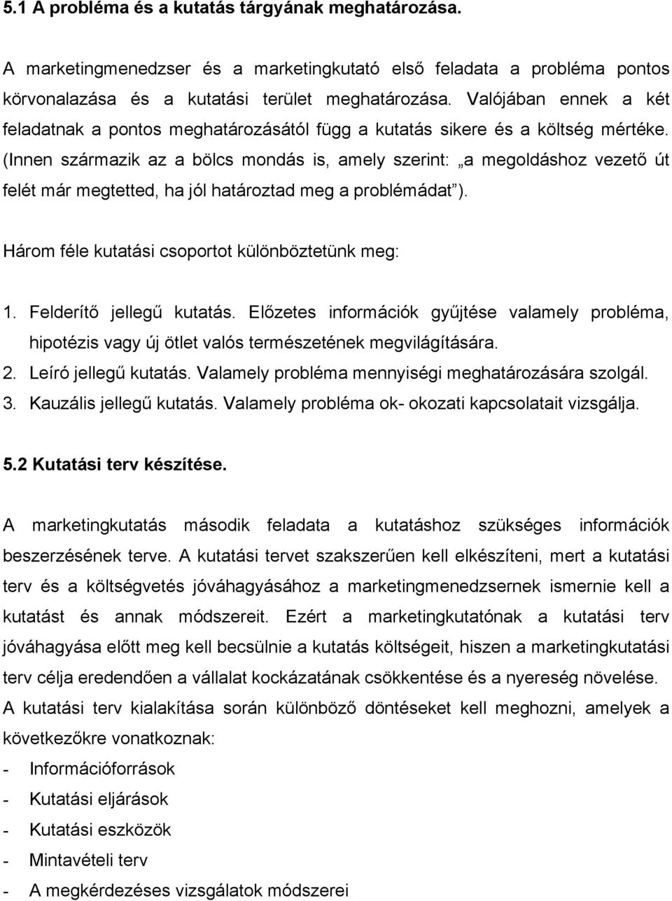 (Innen származik az a bölcs mondás is, amely szerint: a megoldáshoz vezető út felét már megtetted, ha jól határoztad meg a problémádat ). Három féle kutatási csoportot különböztetünk meg: 1.