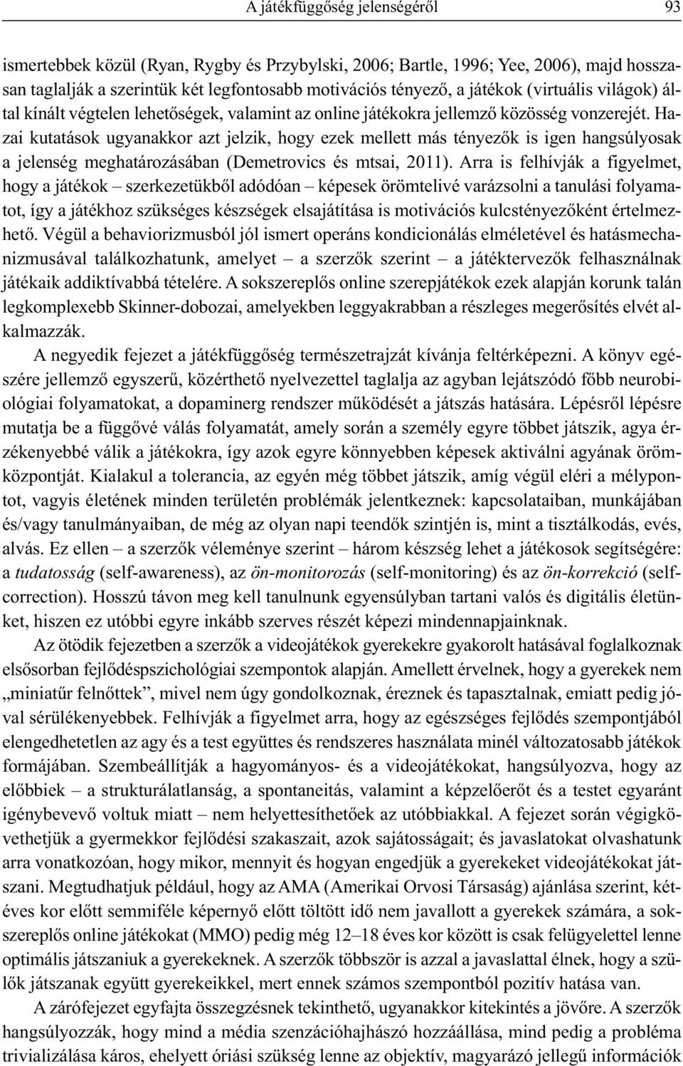 Hazai kutatások ugyanakkor azt jelzik, hogy ezek mellett más tényezők is igen hangsúlyosak a jelenség meghatározásában (Demetrovics és mtsai, 2011).