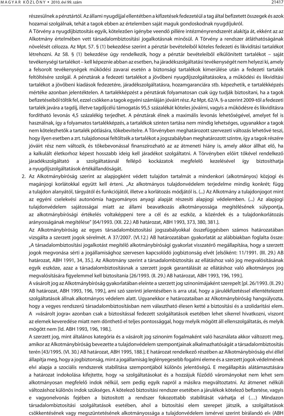 A Törvény a nyugdíjbiztosítás egyik, kötelezõen igénybe veendõ pillére intézményrendszerét alakítja át, ekként az az Alkotmány értelmében vett társadalombiztosítási jogalkotásnak minõsül.