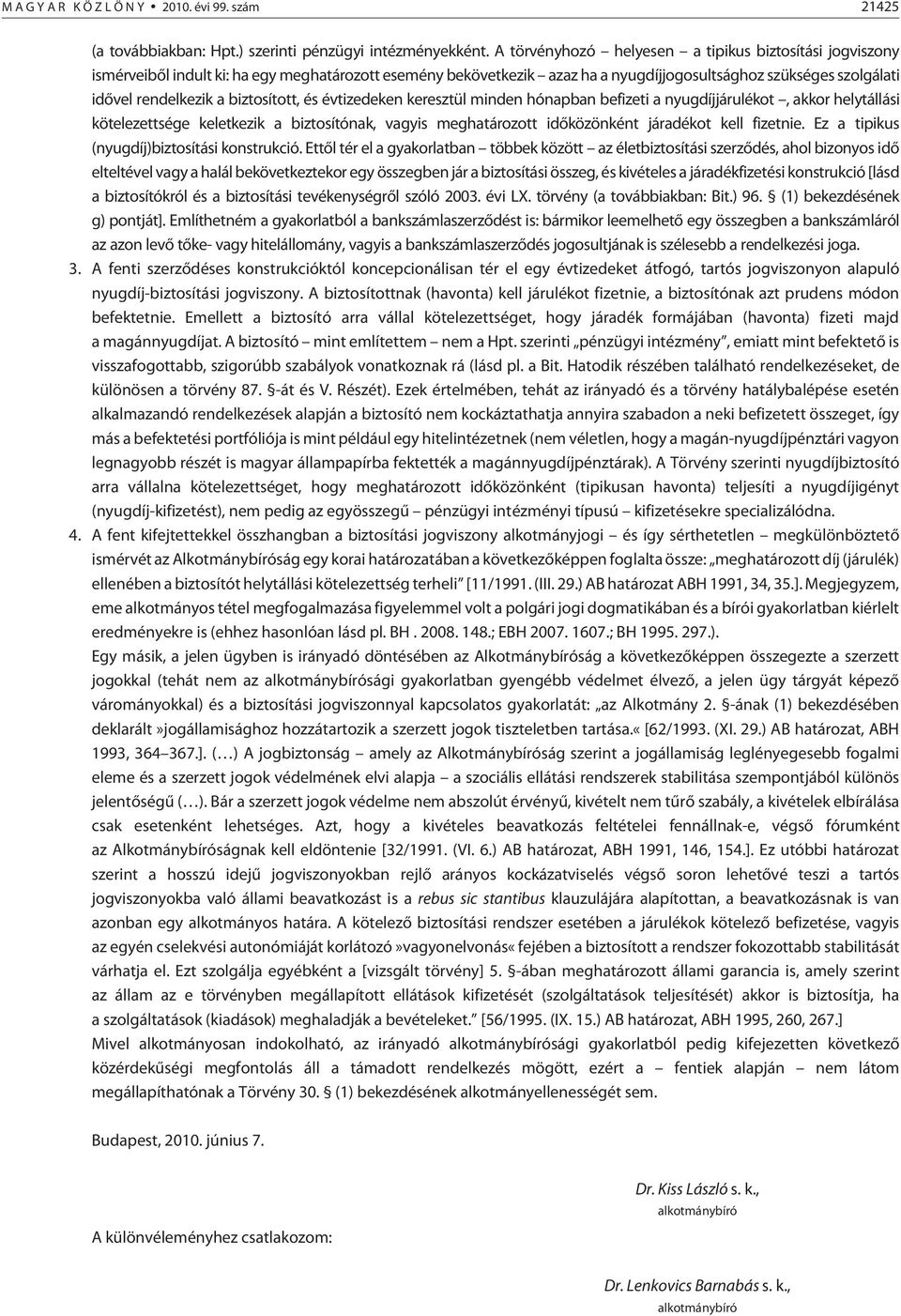 biztosított, és évtizedeken keresztül minden hónapban befizeti a nyugdíjjárulékot, akkor helytállási kötelezettsége keletkezik a biztosítónak, vagyis meghatározott idõközönként járadékot kell