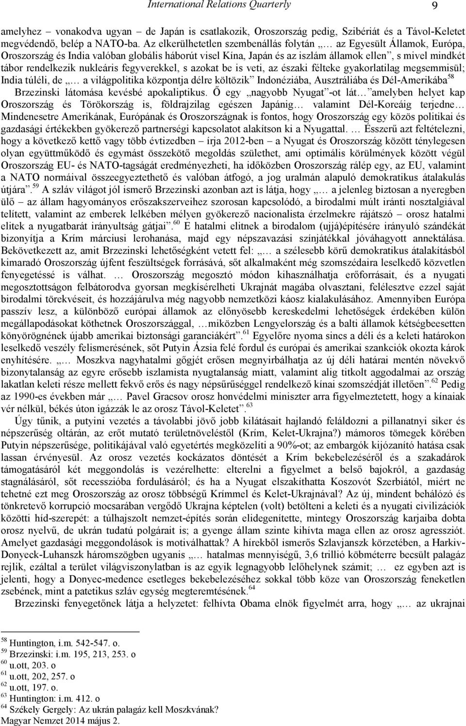 nukleáris fegyverekkel, s azokat be is veti, az északi félteke gyakorlatilag megsemmisül; India túléli, de a világpolitika központja délre költözik Indonéziába, Ausztráliába és Dél-Amerikába 58