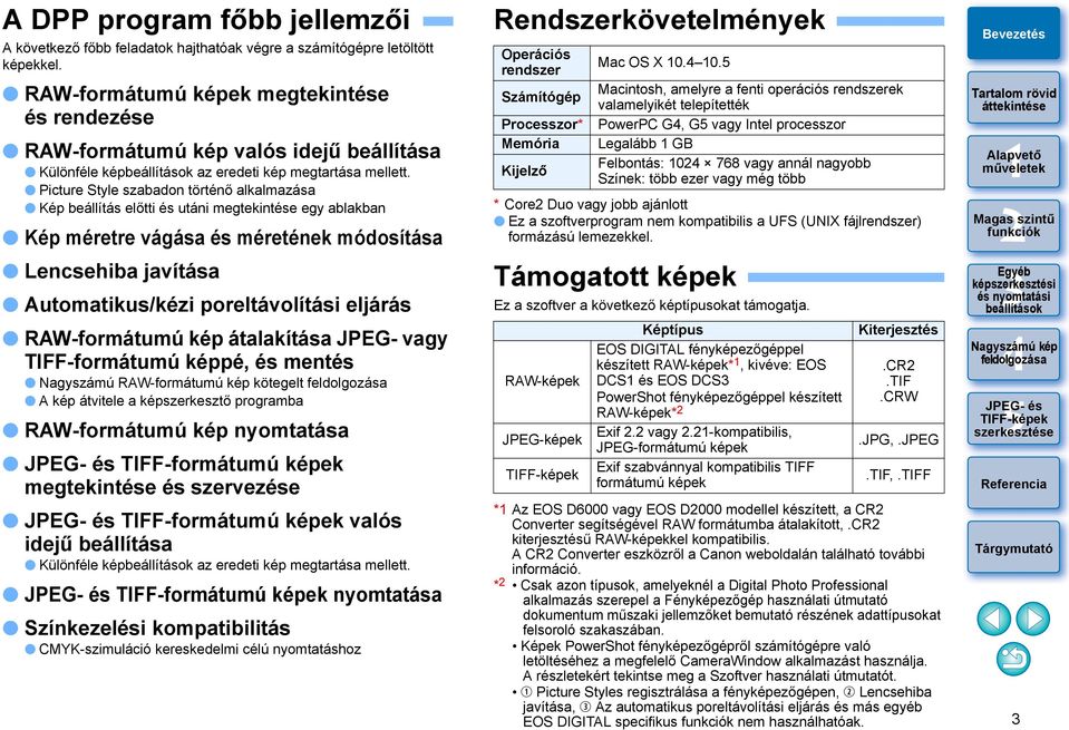 Picture Style szabadon történő alkalmazása Kép beállítás előtti és utáni megtekintése egy ablakban Kép méretre vágása és méretének módosítása Lencsehiba javítása Automatikus/kézi poreltávolítási