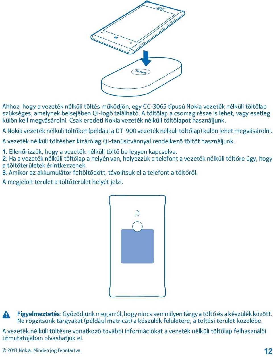 A Nokia vezeték nélküli töltőket (például a DT-900 vezeték nélküli töltőlap) külön lehet megvásárolni. A vezeték nélküli töltéshez kizárólag Qi-tanúsítvánnyal rendelkező töltőt használjunk. 1.