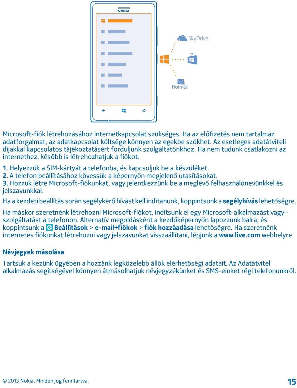 Helyezzük a SIM-kártyát a telefonba, és kapcsoljuk be a készüléket. 2. A telefon beállításához kövessük a képernyőn megjelenő utasításokat. 3.