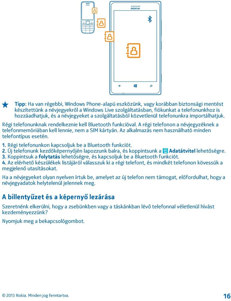 A régi telefonon a névjegyzéknek a telefonmemóriában kell lennie, nem a SIM kártyán. Az alkalmazás nem használható minden telefontípus esetén. 1. Régi telefonunkon kapcsoljuk be a Bluetooth funkciót.