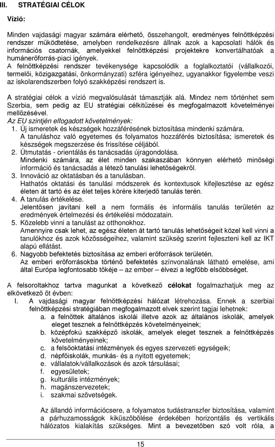 A felnőttképzési rendszer tevékenysége kapcsolódik a foglalkoztatói (vállalkozói, termelői, közigazgatási, önkormányzati) szféra igényeihez, ugyanakkor figyelembe veszi az iskolarendszerben folyó