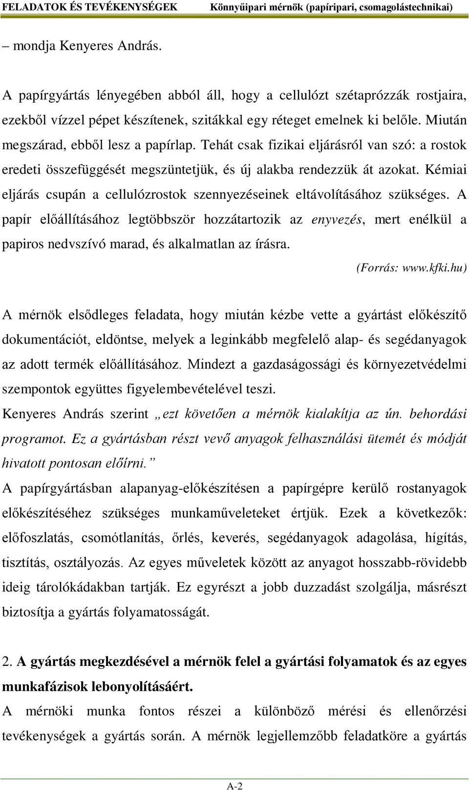 Tehát csak fizikai eljárásról van szó: a rostok eredeti összefüggését megszüntetjük, és új alakba rendezzük át azokat. Kémiai eljárás csupán a cellulózrostok szennyezéseinek eltávolításához szükséges.