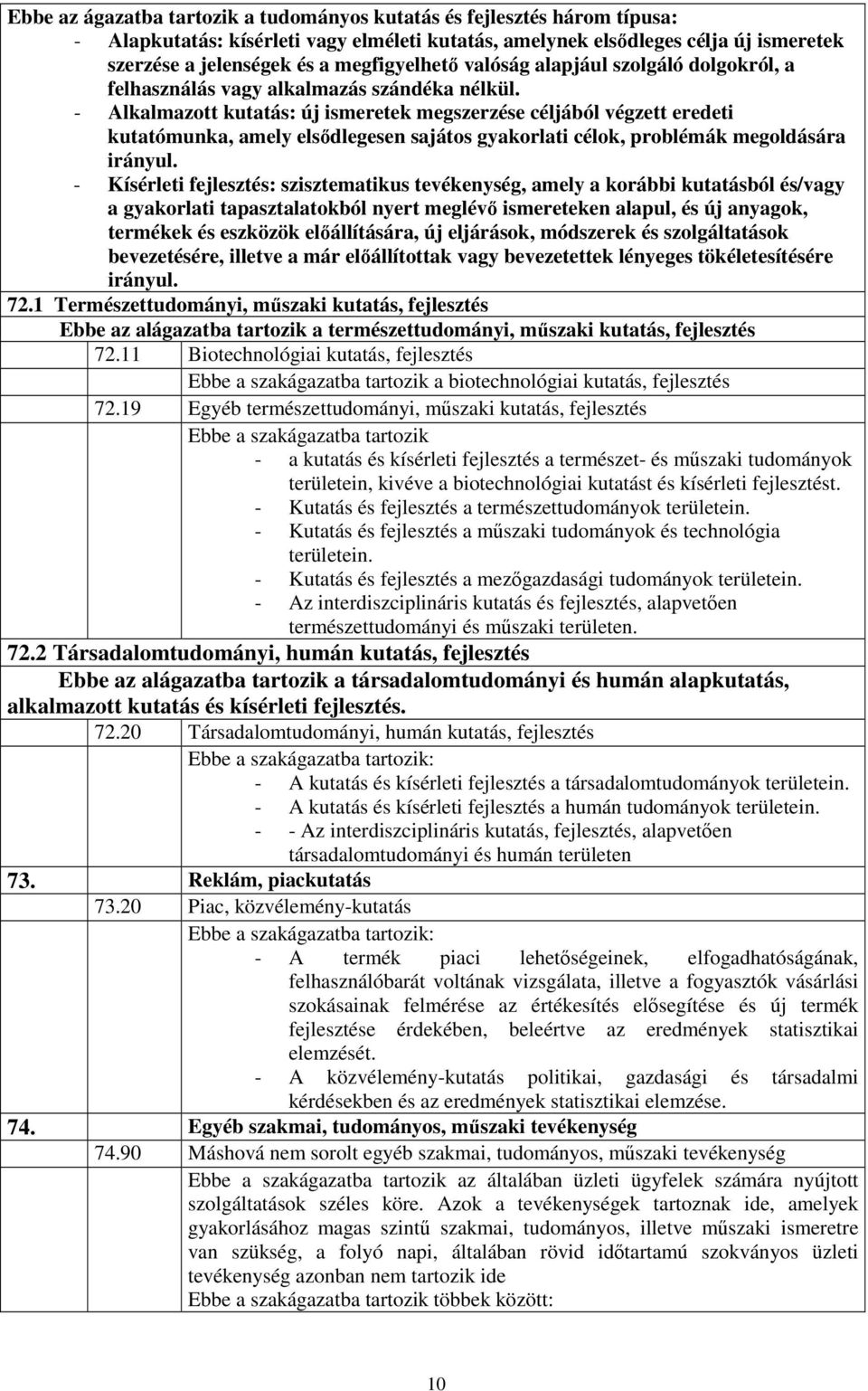 - Alkalmazott kutatás: új ismeretek megszerzése céljából végzett eredeti kutatómunka, amely elsdlegesen sajátos gyakorlati célok, problémák megoldására irányul.