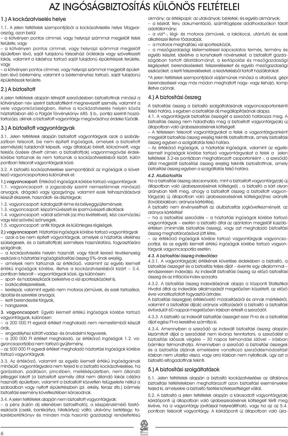 1. A jelen feltételek szempontjából a kockázatviselés helye Magyar- adatállomány; ország, azon belül a vízi*-, légi- és motoros jármûvek, a lakókocsi, utánfutó és ezek a kötvényen pontos címmel, vagy