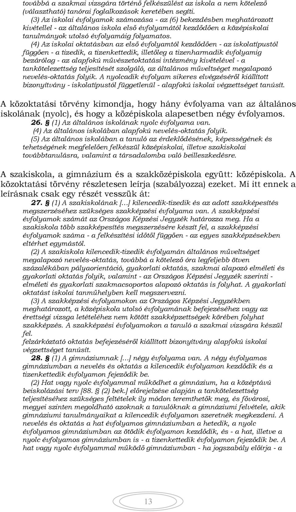 (4) Az iskolai oktatásban az első évfolyamtól kezdődően - az iskolatípustól függően - a tizedik, a tizenkettedik, illetőleg a tizenharmadik évfolyamig bezárólag - az alapfokú művészetoktatási