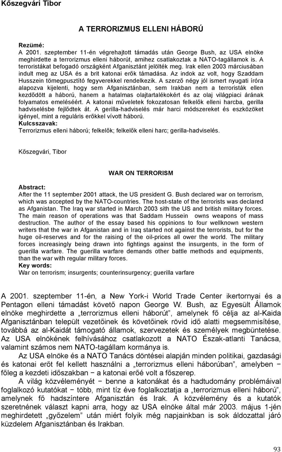 A terroristákat befogadó országként Afganisztánt jelölték meg. Irak ellen 2003 márciusában indult meg az USA és a brit katonai erők támadása.