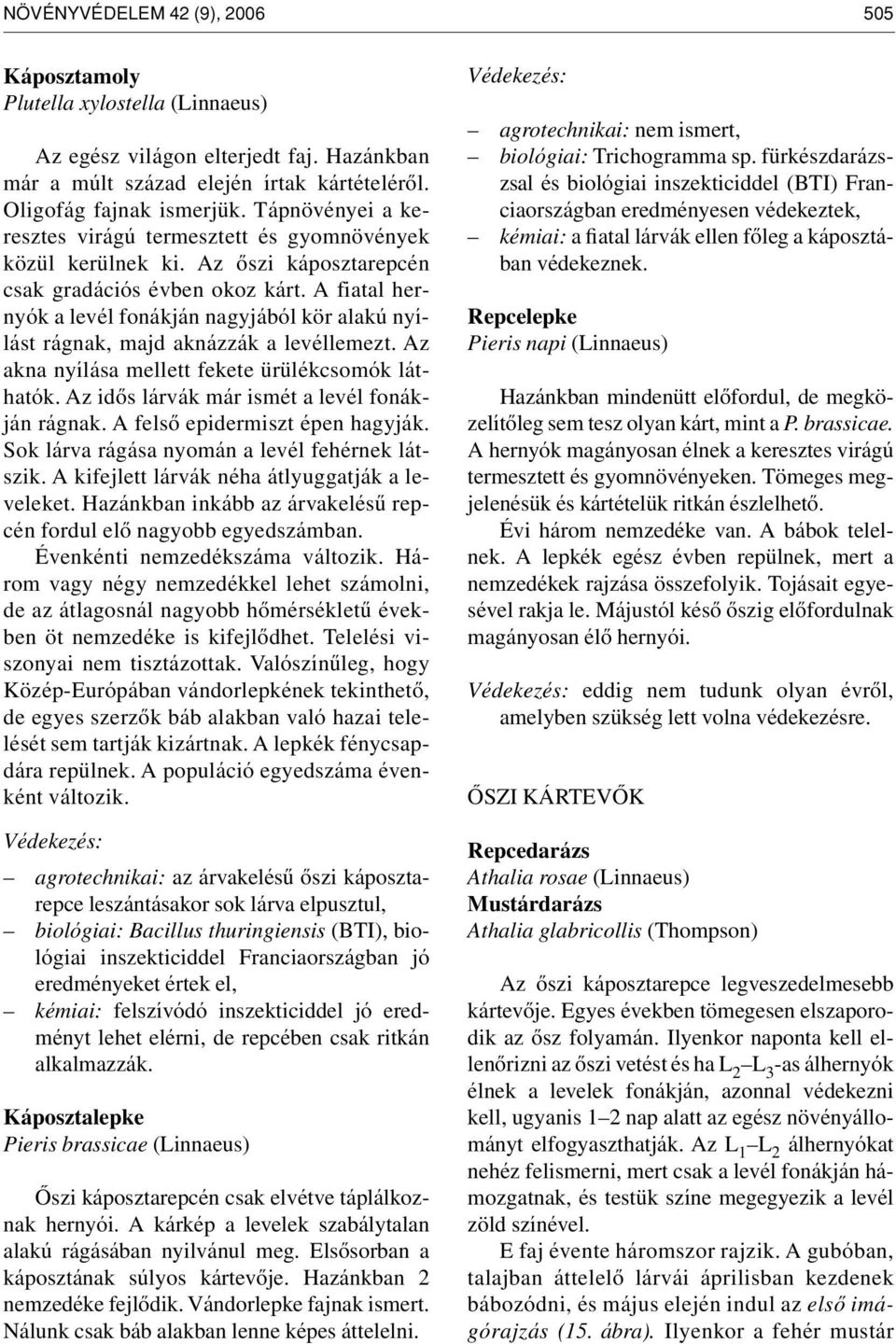 A fiatal hernyók a levél fonákján nagyjából kör alakú nyílást rágnak, majd aknázzák a levéllemezt. Az akna nyílása mellett fekete ürülékcsomók láthatók.