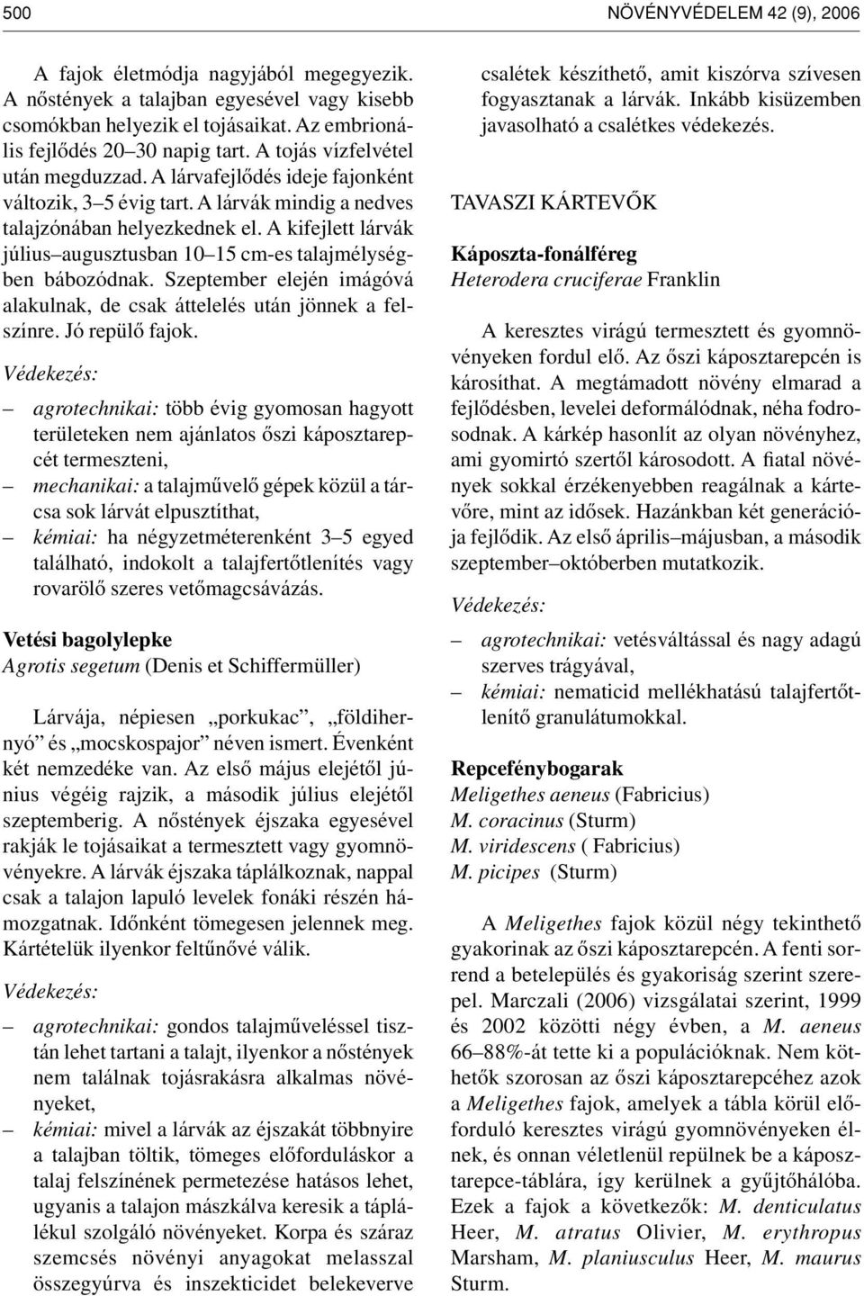 A kifejlett lárvák július augusztusban 10 15 cm-es talajmélységben bábozódnak. Szeptember elején imágóvá alakulnak, de csak áttelelés után jönnek a felszínre. Jó repülô fajok.