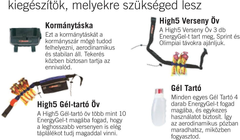 High5 Gél-tartó Öv A High5 Gél-tartó öv több mint 10 EnergyGel-t magába fogad, hogy a leghosszabb versenyen is elég táplálékot tudj magaddal vinni.