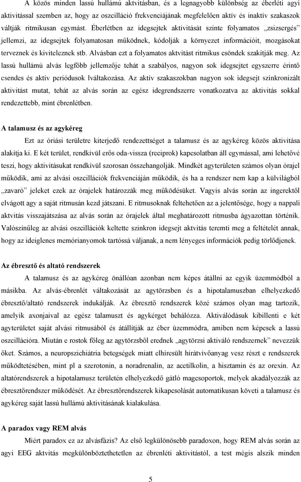 Éberlétben az idegsejtek aktivitását szinte folyamatos zsizsergés jellemzi, az idegsejtek folyamatosan működnek, kódolják a környezet információit, mozgásokat terveznek és kiviteleznek stb.