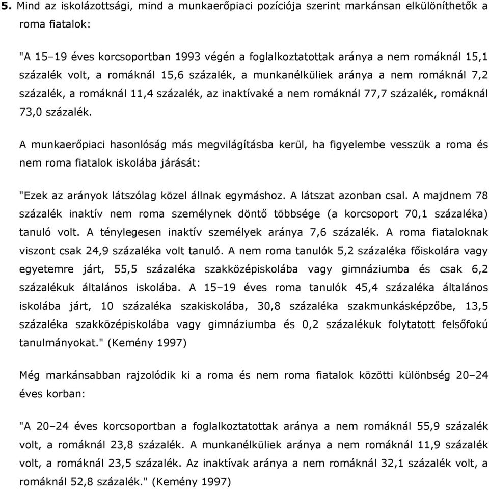 A munkaerőpiaci hasonlóság más megvilágításba kerül, ha figyelembe vesszük a roma és nem roma fiatalok iskolába járását: "Ezek az arányok látszólag közel állnak egymáshoz. A látszat azonban csal.