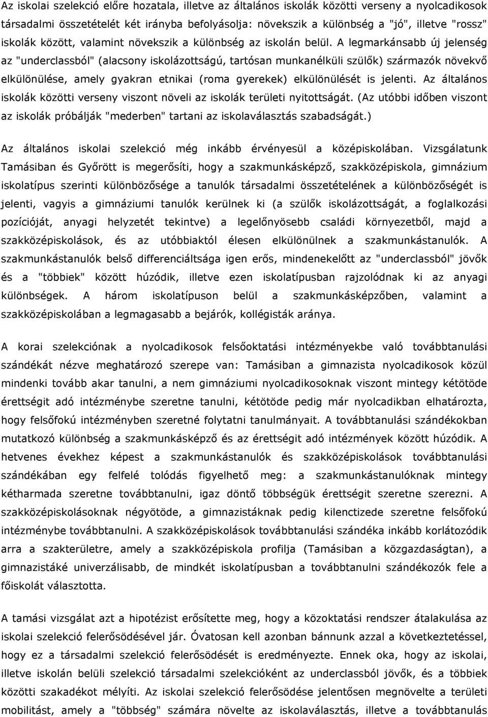 A legmarkánsabb új jelenség az "underclassból" (alacsony iskolázottságú, tartósan munkanélküli szülők) származók növekvő elkülönülése, amely gyakran etnikai (roma gyerekek) elkülönülését is jelenti.