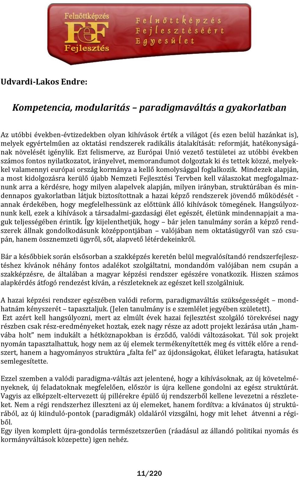 Ezt felismerve, az Európai Unió vezető testületei az utóbbi években sz mos fontos nyilatkozatot, ir nyelvet, memorandumot dolgoztak ki és tettek közzé, melyekkel valamennyi európai orsz g korm nya a