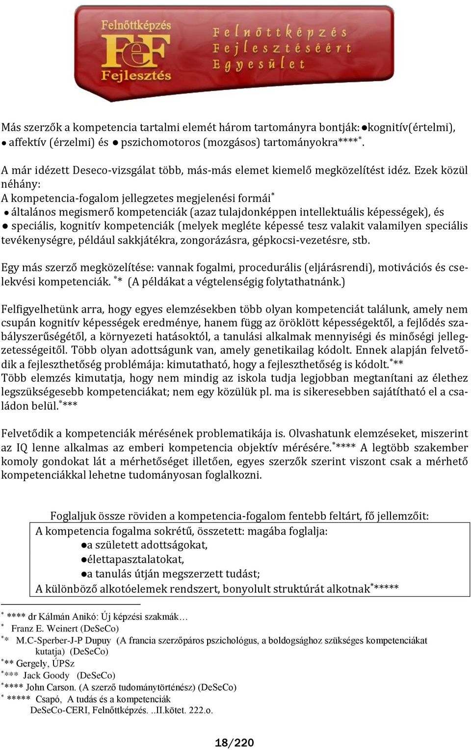 Ezek közül néh ny: A kompetencia-fogalom jellegzetes megjelenési form i ltal nos megismerő kompetenci k (azaz tulajdonképpen intellektu lis képességek), és speci lis, kognitív kompetenci k (melyek