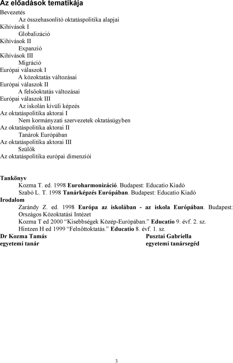 Európában Az oktatáspolitika aktorai III Szülők Az oktatáspolitika európai dimenziói Tankönyv Kozma T. ed. 1998 Euroharmonizáció. Budapest: Educatio Kiadó Szabó L. T. 1998 Tanárképzés Európában.