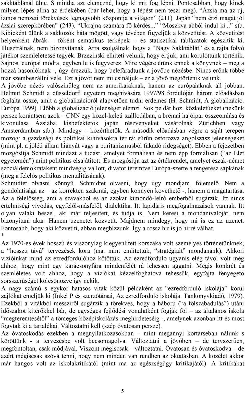 Kibicként ülünk a sakkozók háta mögött, vagy tévében figyeljük a közvetítést. A közvetítést helyenként ábrák főként sematikus térképek és statisztikai táblázatok egészítik ki.