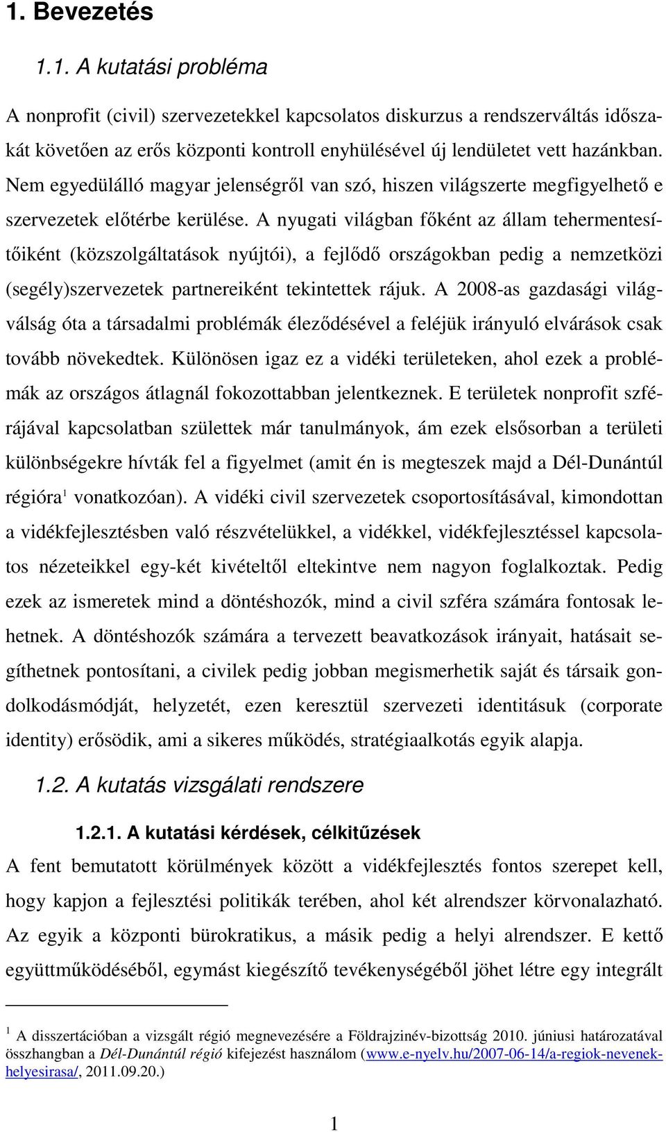 A nyugati világban főként az állam tehermentesítőiként (közszolgáltatások nyújtói), a fejlődő országokban pedig a nemzetközi (segély)szervezetek partnereiként tekintettek rájuk.