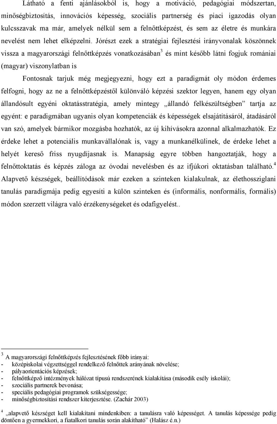 Jórészt ezek a stratégiai fejlesztési irányvonalak köszönnek vissza a magyarországi felnőttképzés vonatkozásában 3 és mint később látni fogjuk romániai (magyar) viszonylatban is Fontosnak tarjuk még