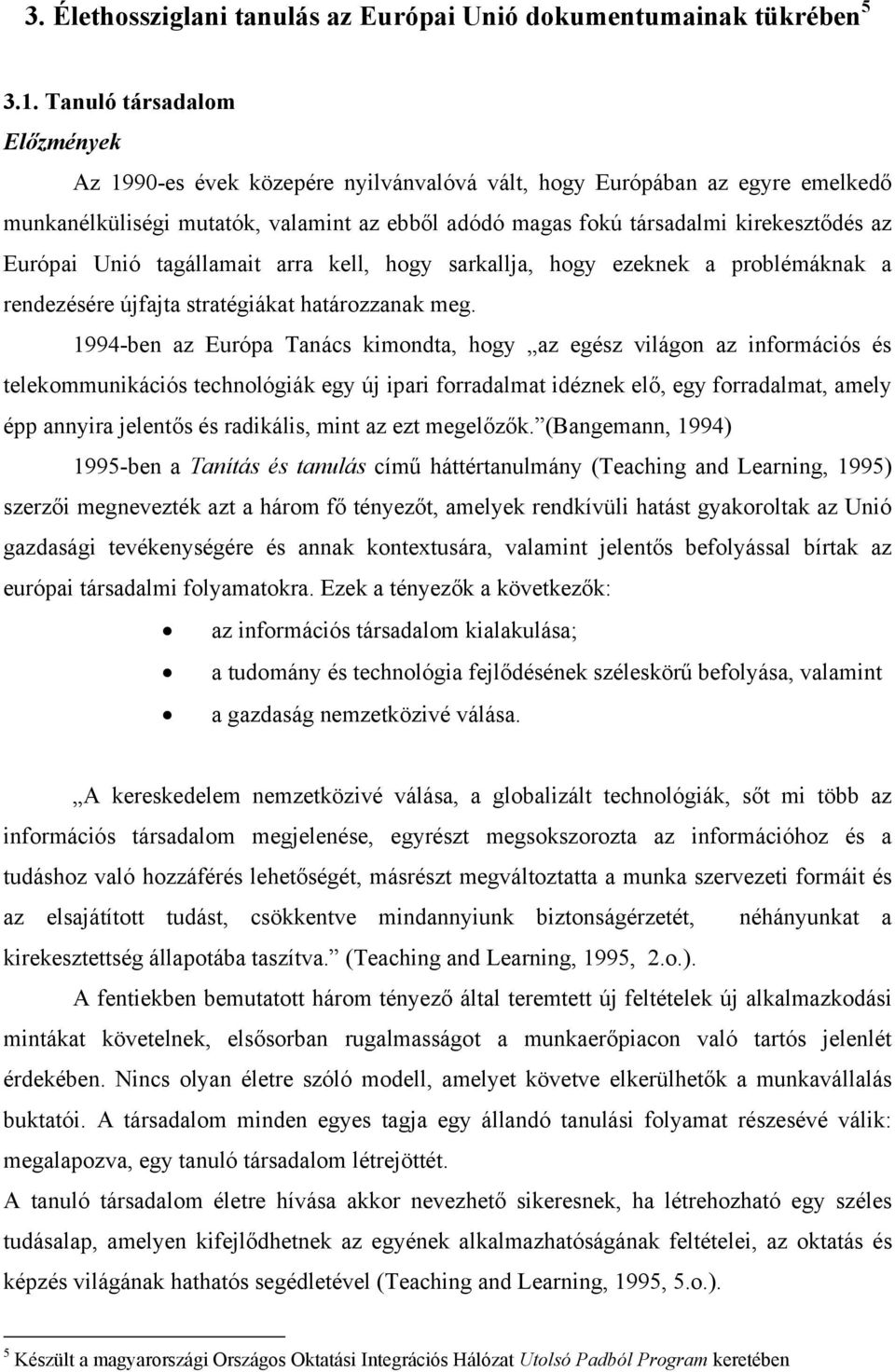 Európai Unió tagállamait arra kell, hogy sarkallja, hogy ezeknek a problémáknak a rendezésére újfajta stratégiákat határozzanak meg.