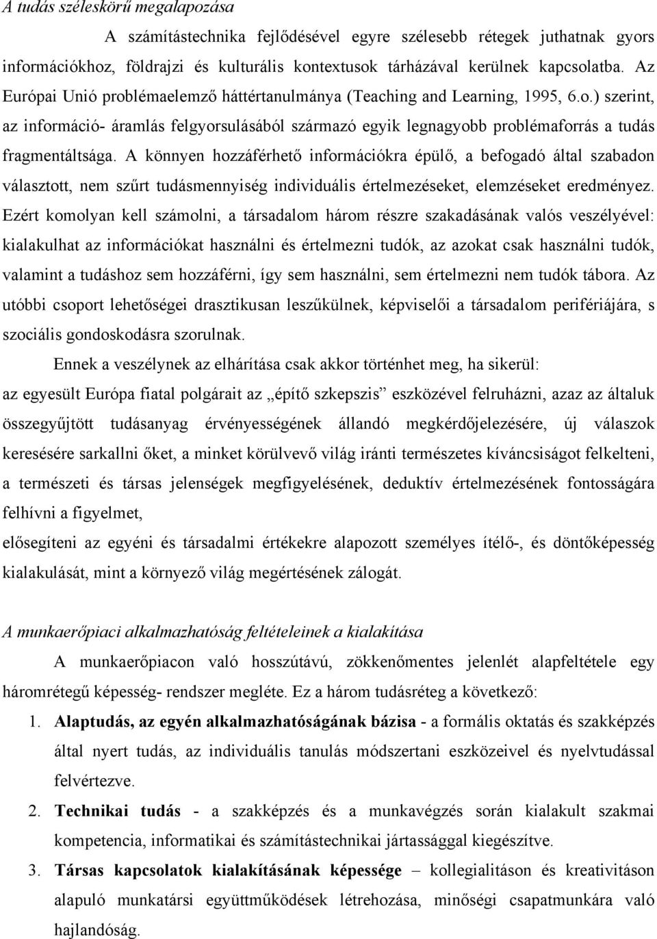 A könnyen hozzáférhető információkra épülő, a befogadó által szabadon választott, nem szűrt tudásmennyiség individuális értelmezéseket, elemzéseket eredményez.